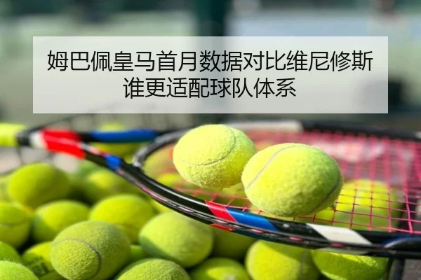 姆巴佩皇马首月数据对比维尼修斯 谁更适配球队体系
