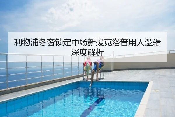 利物浦冬窗锁定中场新援克洛普用人逻辑深度解析